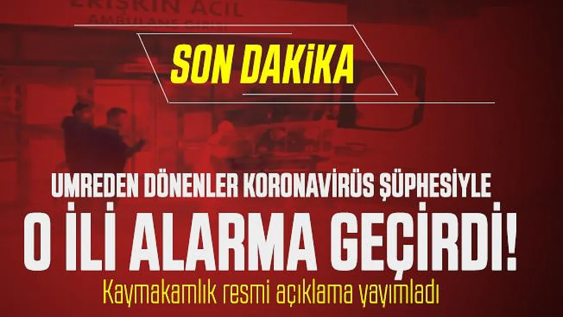 Umreden dönenler koronavirüs şüphesiyle o ili alarma geçirdi! Kaymakamlık resmi açıklama yayımladı