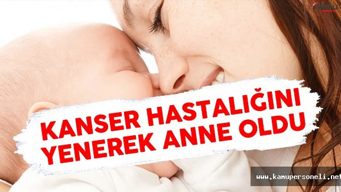 Umudunu Kesmedi, Kanser Hastalığını Yenerek Anne Oldu