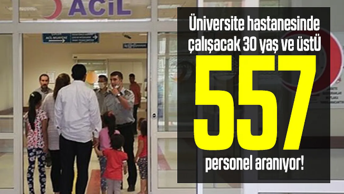 Üniversite hastanesinde çalışacak 30 yaş ve üstü 557 personel aranıyor!