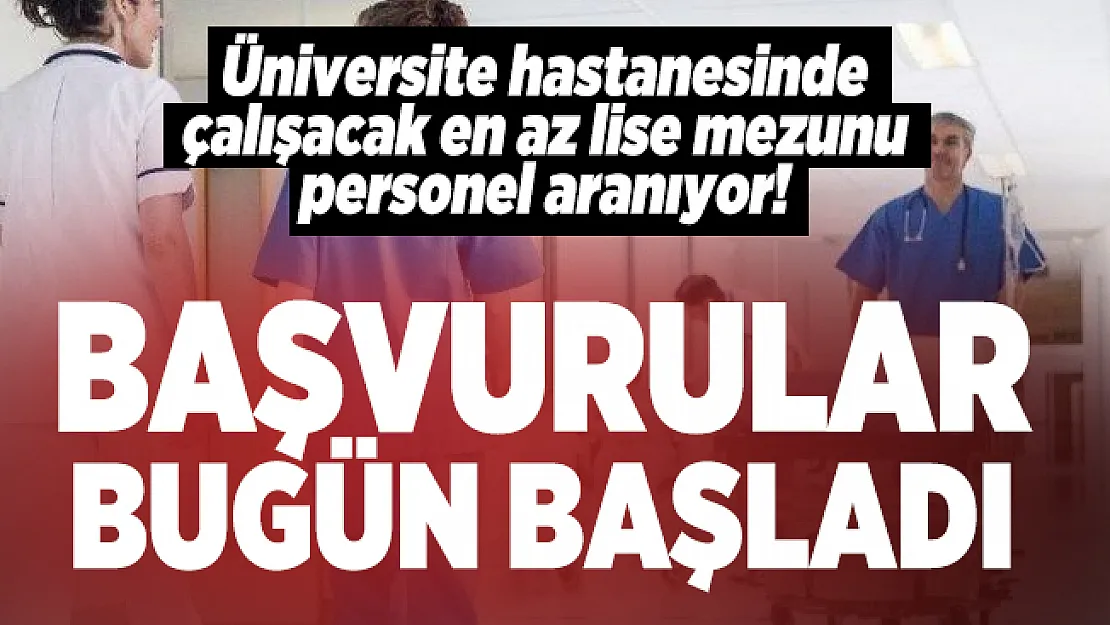 Üniversite hastanesinde çalışacak en az lise mezunu personel aranıyor! Başvurular bugün başladı