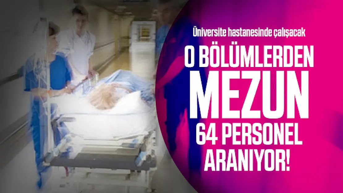 Üniversite hastanesinde çalışacak o bölümlerden mezun 64 personel aranıyor!