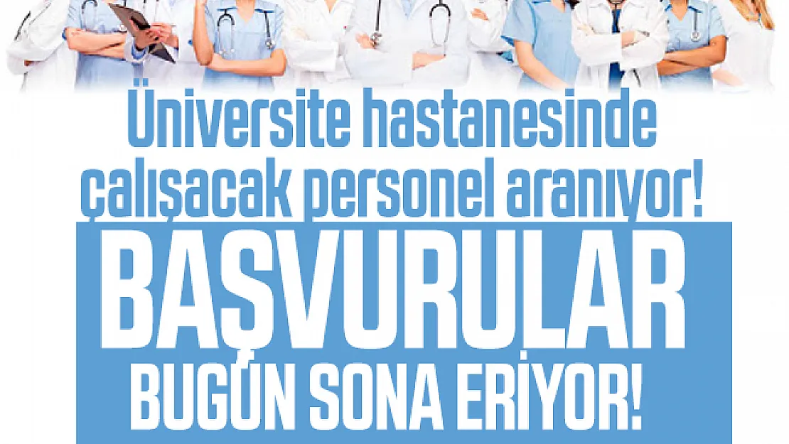 Üniversite hastanesinde çalışacak personel aranıyor! Başvurular bugün sona eriyor!