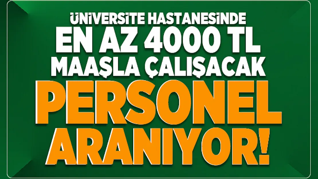 Üniversite hastanesinde en az 4000 TL maaşla çalışacak personel aranıyor!