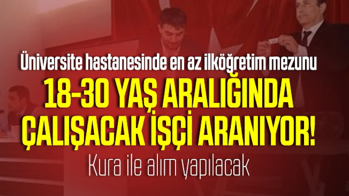 Üniversite hastanesinde en az ilköğretim mezunu 18-30 yaş aralığında çalışacak işçi aranıyor! Kura ile alım yapılacak