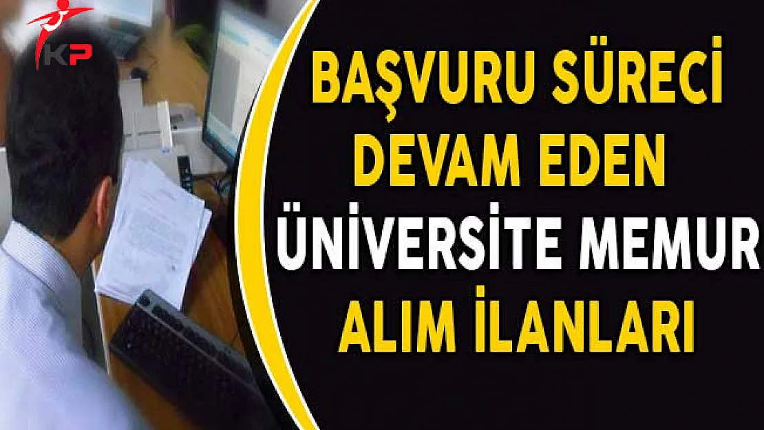 Üniversitelerin Başvuru Süreci Devam Eden Sözleşmeli Memur Alım İlanları