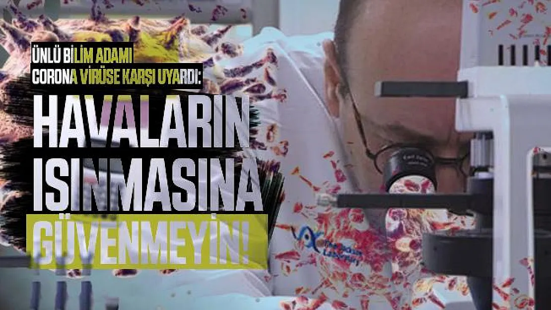 Ünlü bilim adamı corona virüse karşı uyardı: Havaların ısınmasına güvenmeyin!