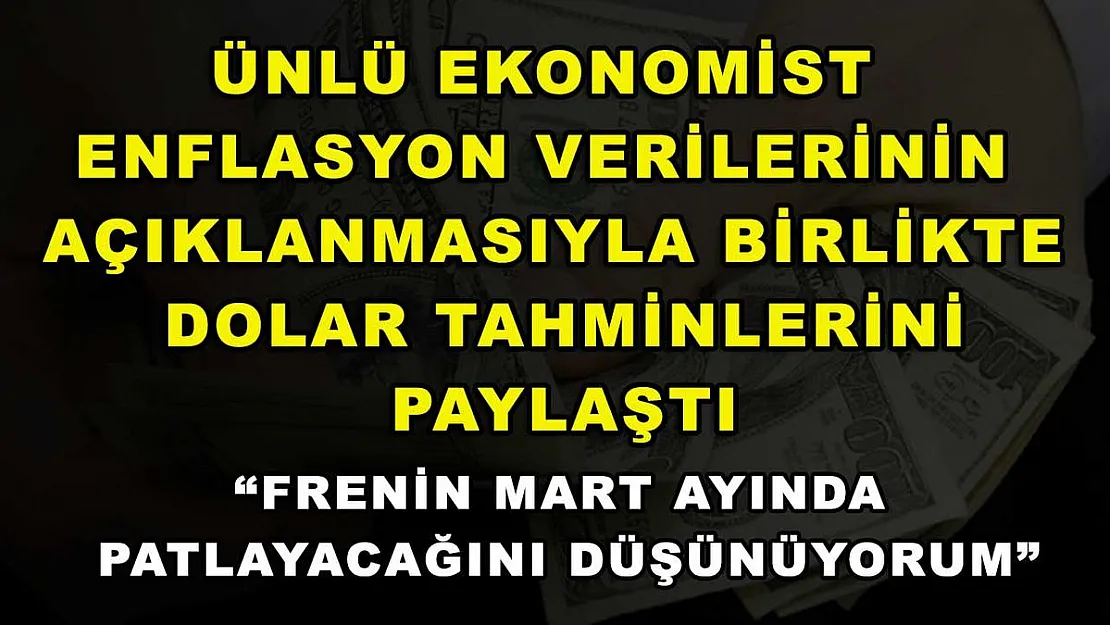 Ünlü ekonomist enflasyon verilerinin açıklanmasıyla birlikte dolar tahminlerini paylaştı: 'Frenin Mart ayında patlayacağını düşünüyorum'