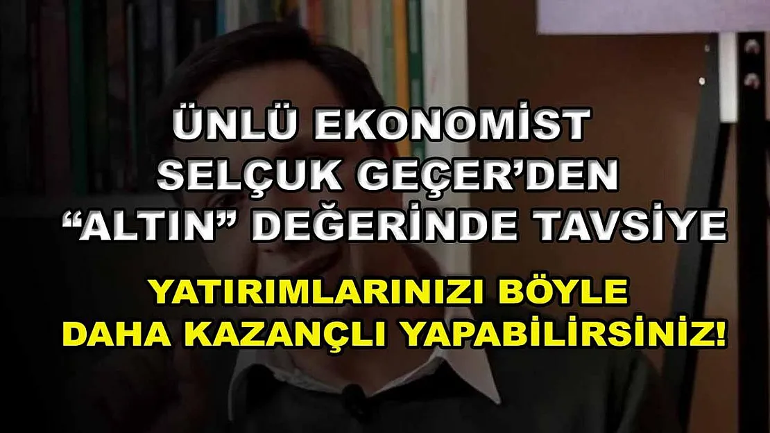 Ünlü Ekonomist Selçuk Geçer'den 'altın' değerinde tavsiye: Yatırımlarınızı böyle daha kazançlı yapabilirsiniz!