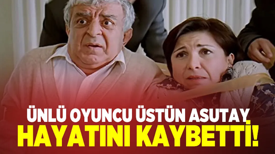 Ünlü oyuncu Üstün Asutay hayatını kaybetti! Üstün Asutay kimdir?