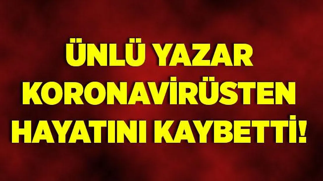 Ünlü yazar koronavirüs sebebiyle hayatını kaybetti!