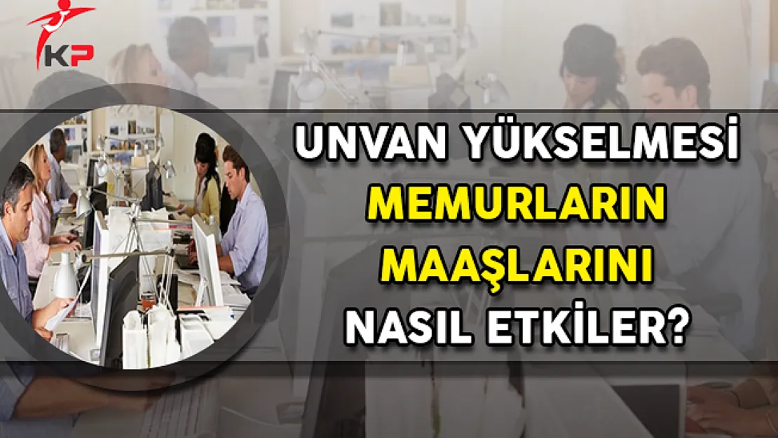 Unvan Derecesi Yükselen Kamu Personelinin Maaşı Nasıl Etkilenir ?