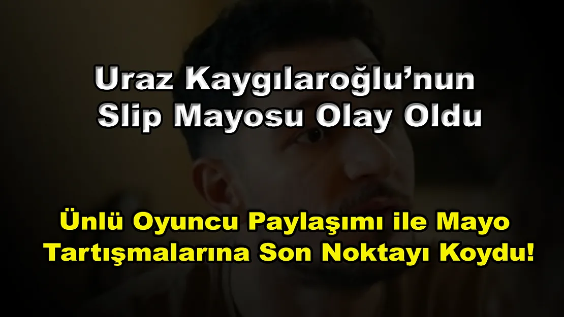 Uraz Kaygılaroğlu'nun Slip Mayosu Olay Oldu, Ünlü Oyuncu Paylaşımı ile Mayo Tartışmalarına Son Noktayı Koydu!