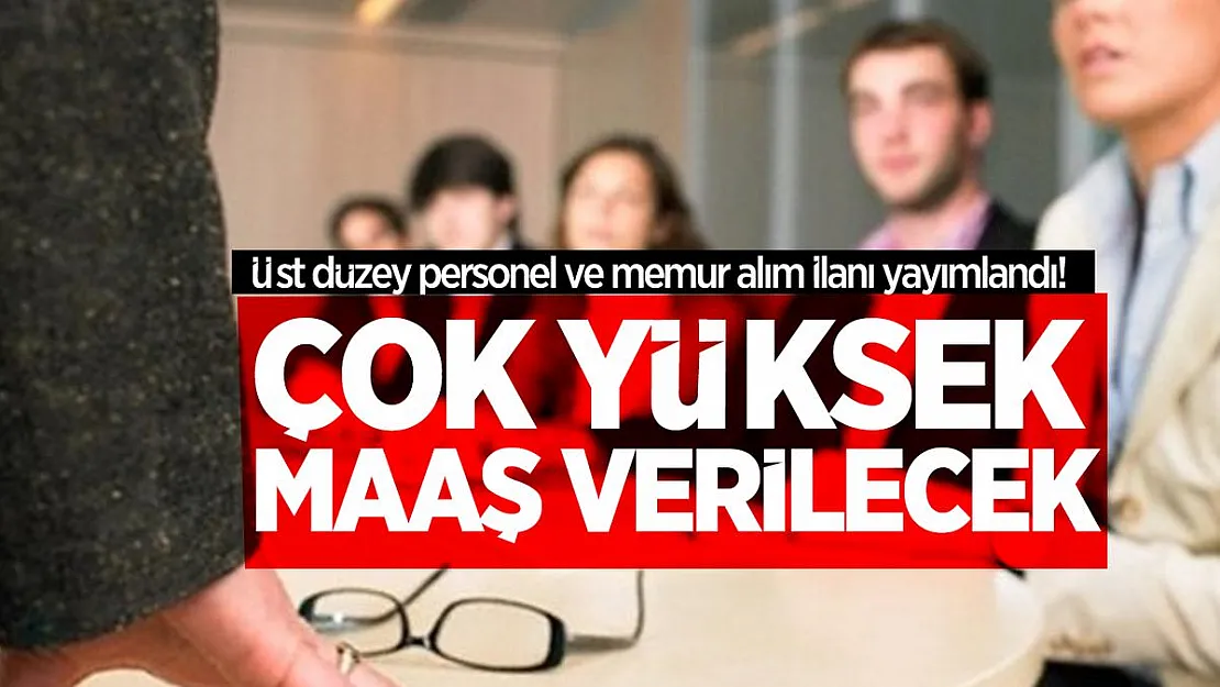 Üst düzey personel ve memur alım ilanı yayımlandı! Çok yüksek maaş verilecek