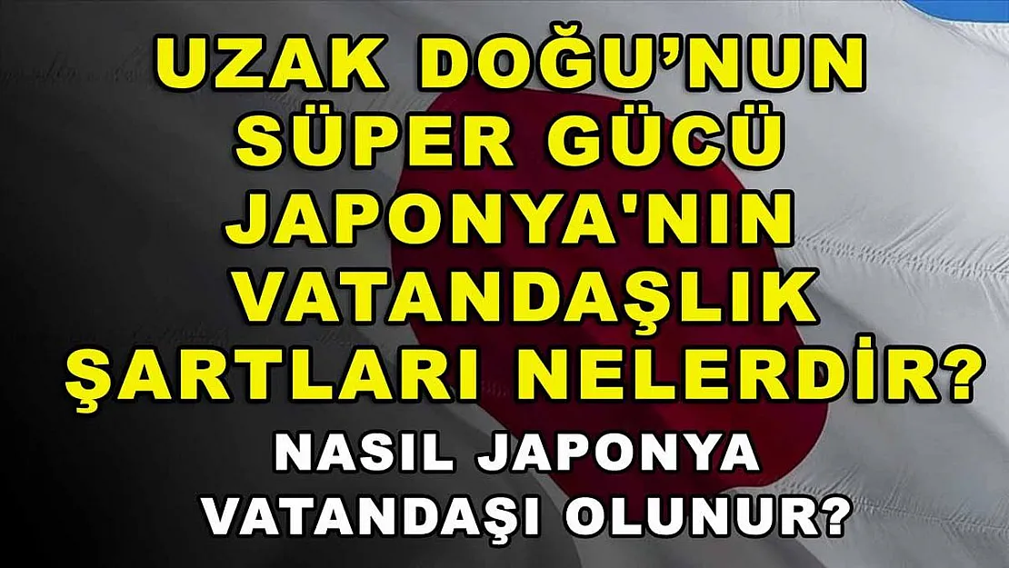 Uzak Doğu'nun süper gücü Japonya'nın vatandaşlık şartları nelerdir? Nasıl Japonya vatandaşı olunur?