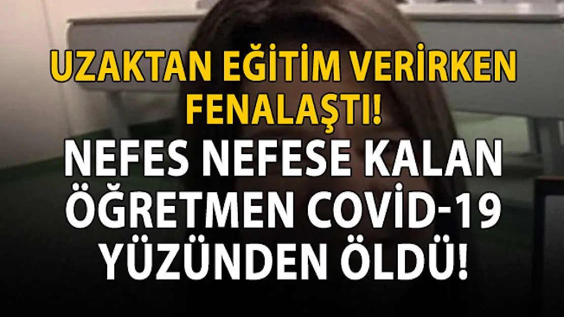 Uzaktan eğitim verirken Covid-19 yüzünden öldü!