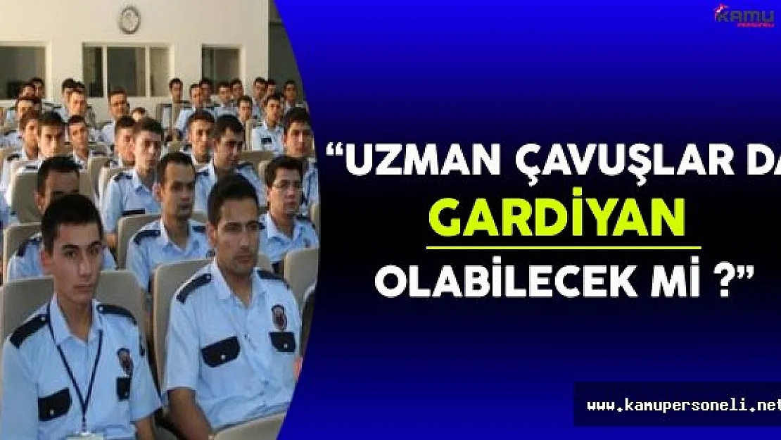 Uzman Çavuşlar da Gardiyan Olabilecek mi ?