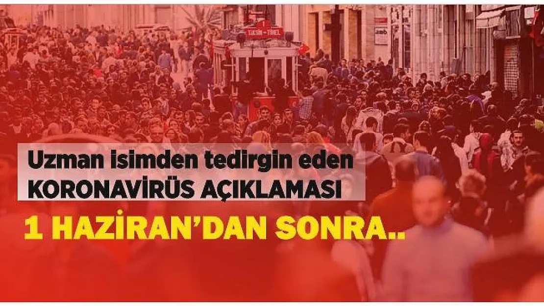 Uzman isimden flaş koronavirüs açıklaması: 1 Haziran sonrası..