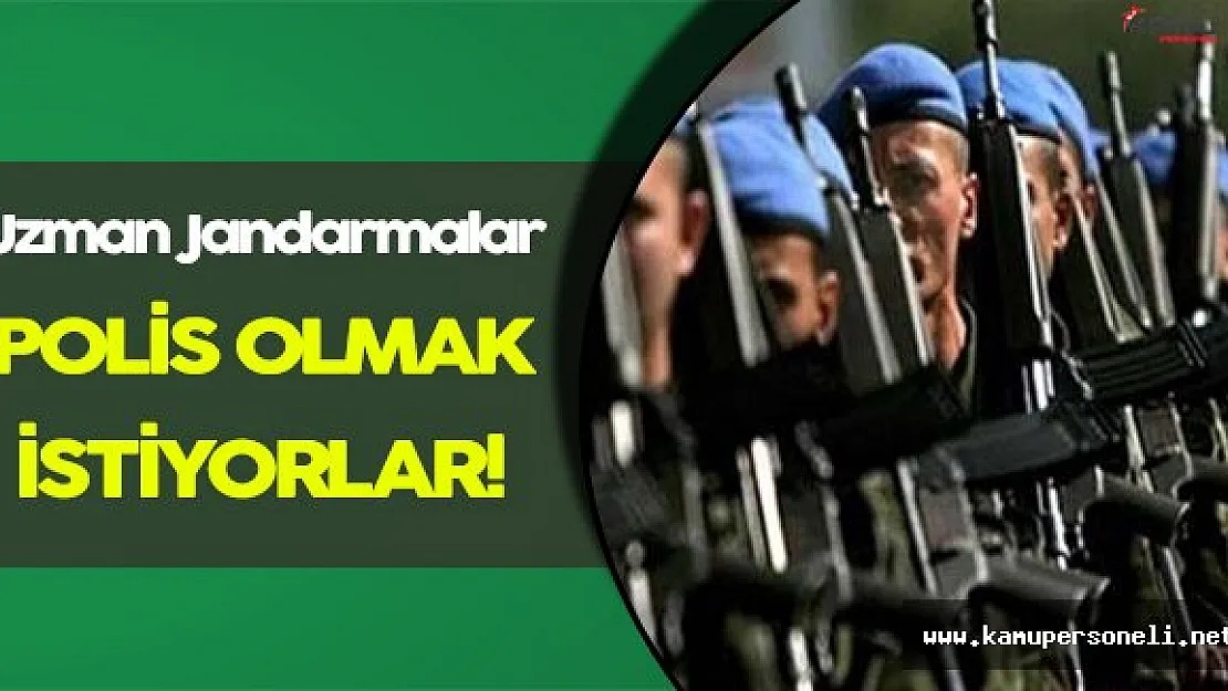 Uzman Jandarmalar Emniyet Mensubu Olmak İstiyorlar