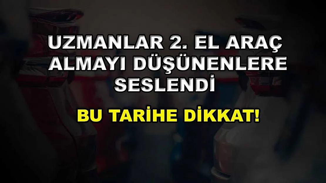 Uzmanlar 2. el araç almayı düşünenlere selendi: Bu tarihe dikkat!