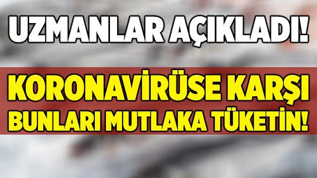 Uzmanlar açıkladı! Koronavirüse karşı bunları mutlaka tüketin!
