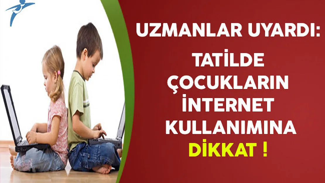 Uzmanlar Uyardı: Tatilde Çocukların İnternet Kullanımına Dikkat !