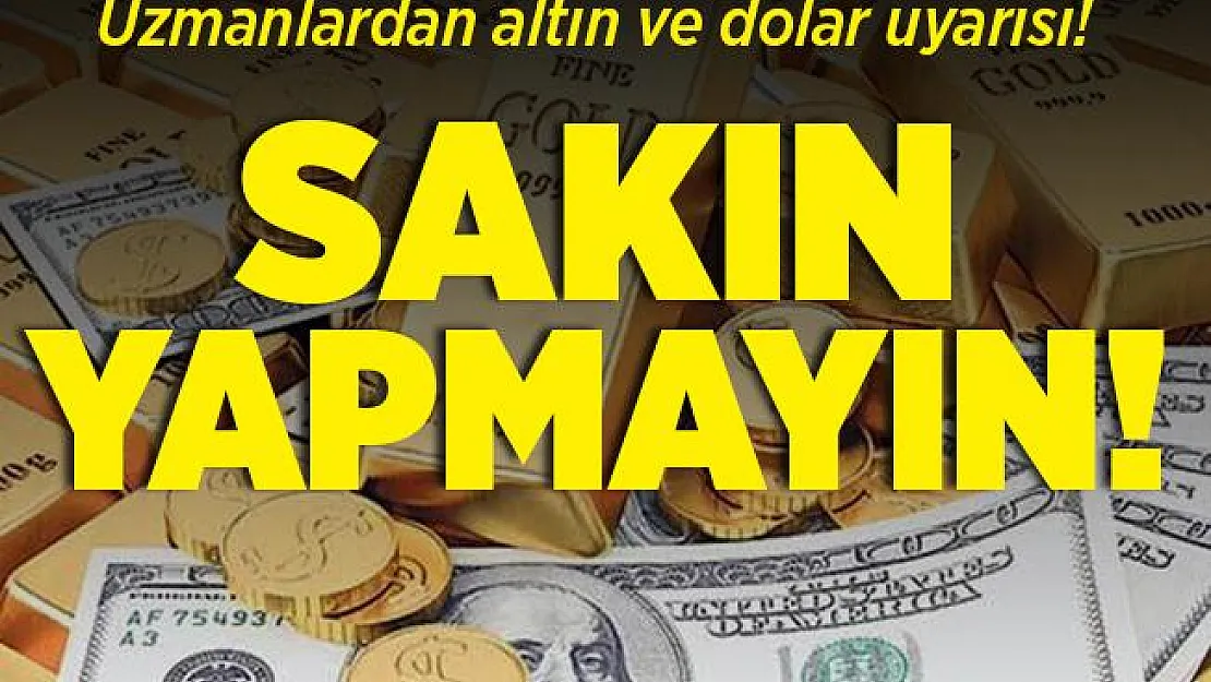 Uzmanlardan altın ve dolar uyarısı! Sakın bunu yapmayın!