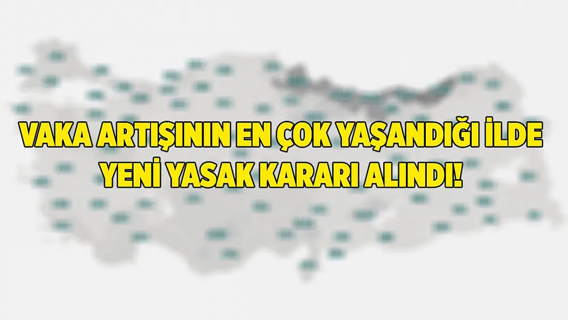 Vaka artışının çok olduğu ilde yeni yasak kararları alındı!