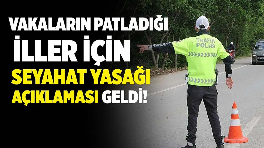 Vaka sayıları patlayınca bazı illerimiz için seyahat yasağı açıklaması geldi!
