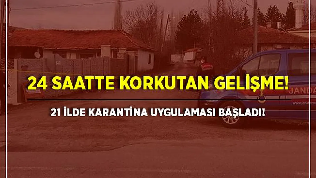 Vaka sayılarında kritik artış! 24 saatte 21 ilde karantina uygulaması başladı!