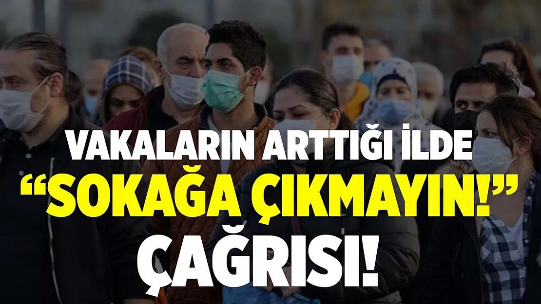 Vaka sayılarının arttığı ilde 'Sokağa çıkmayın!' çağrısı yapıldı!