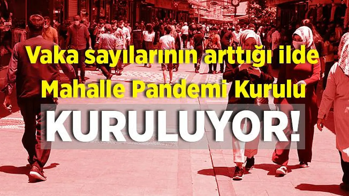 Vaka sayılarının arttığı o ilimizde yeni gelişme yaşandı! Mahalle Kurulları devreye giriyor!