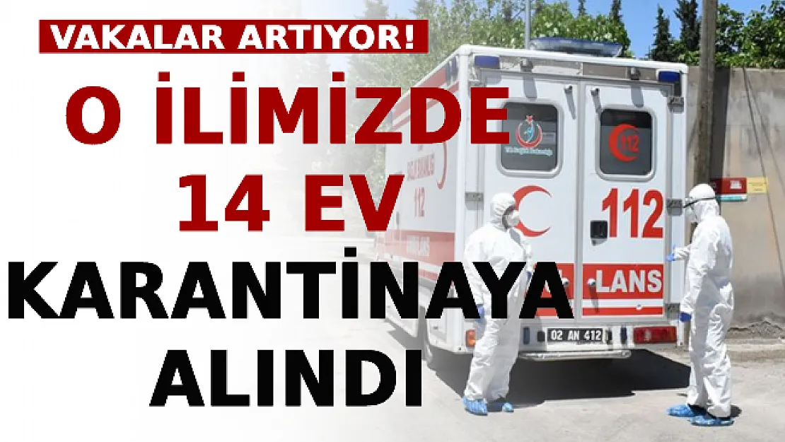 Vakalar Artıyor! O İlimizde 14 Ev Karantinaya Alındı