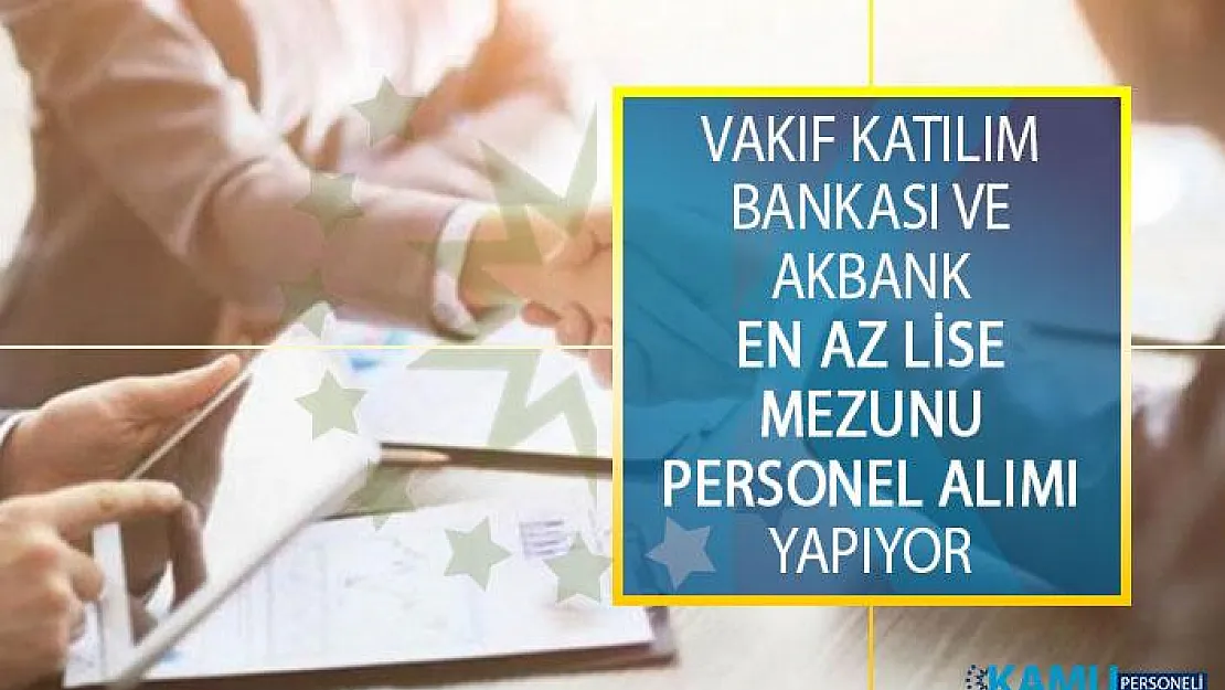 Vakıf Katılım Bankası ve Akbank En Az Lise Mezunu Personel Alımı İş İlanı Yayımladı!