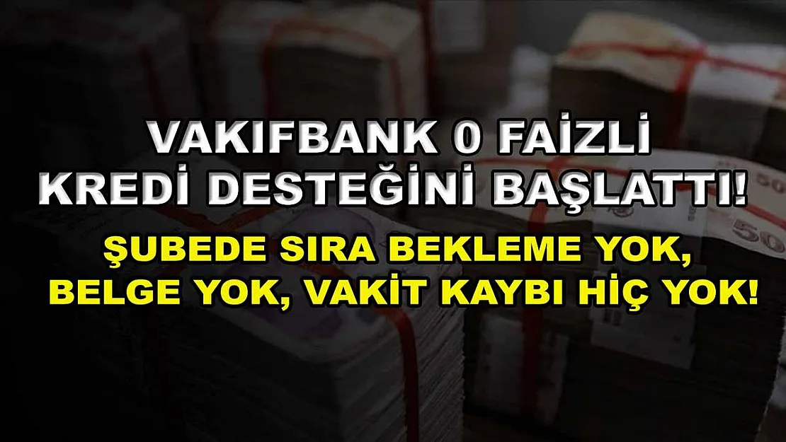 Vakıfbank 0 faizli kredi desteğini başlattı! Şubede sıra bekleme yok, belge yok, vakit kaybı hiç yok!