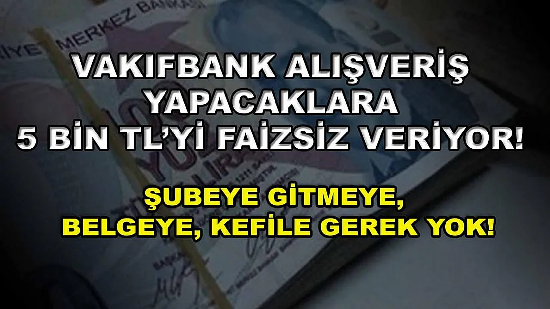 Vakıfbank alışveriş yapacaklara 5 bin TL'yi faizsiz veriyor! Şubeye gitmeye, belgeye, kefile gerek yok!