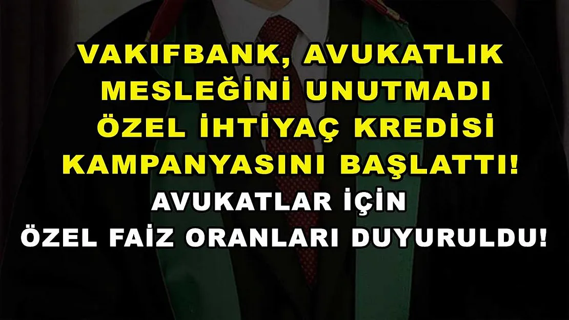 Vakıfbank, avukatlık mesleğini unutmadı özel ihtiyaç kredisi kampanyasını başlattı! Avukatlar için özel faiz oranları duyuruldu!