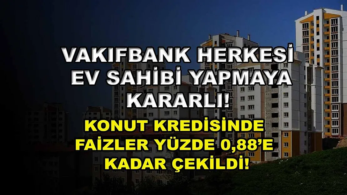 Vakıfbank herkesi ev sahibi yapmaya kararlı! Konut kredisinde faizler yüzde 0,88'e kadar çekildi!