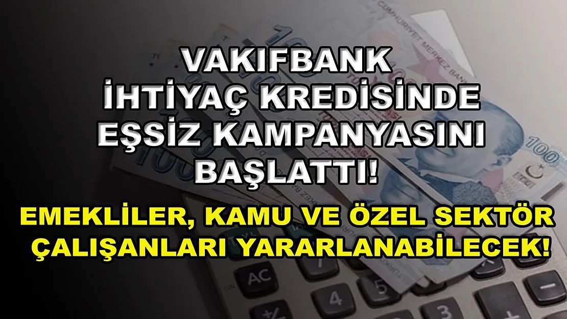 Vakıfbank ihtiyaç kredisinde eşsiz kampanyasını başlattı! Emekliler, kamu ve özel sektör çalışanları yararlanabilecek!