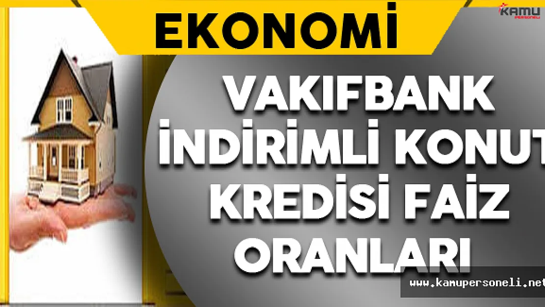 Vakıfbank İndirimli Konut Kredisi Faiz Oranları