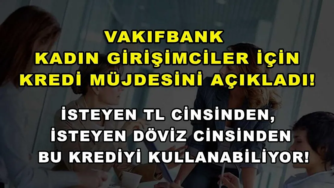 Vakıfbank kadın girişimciler için kredi müjdesini açıkladı! İsteyen TL cinsinden, isteyen döviz cinsinden bu krediyi kullanabiliyor!