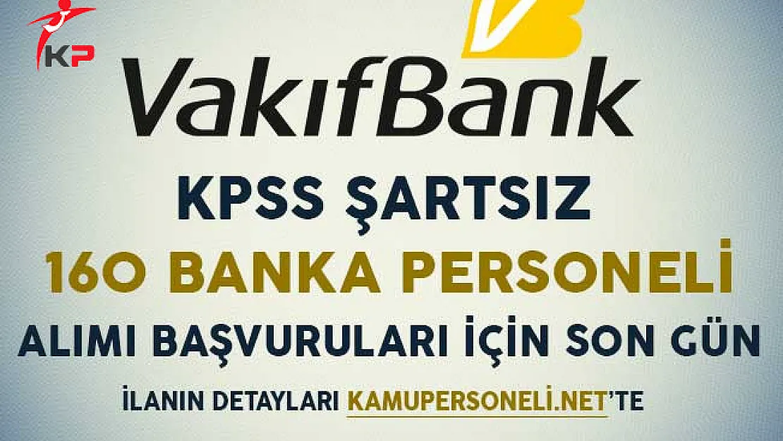 Vakıfbank KPSS Şartsız 160 Banka Personeli Alımı Başvuruları İçin Son Gün