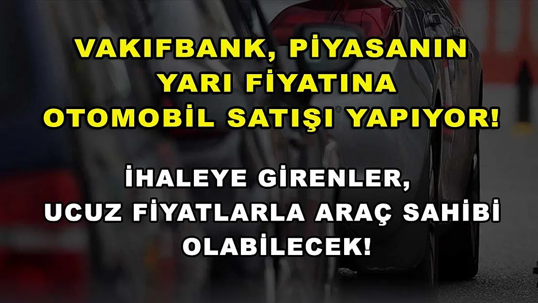 Vakıfbank, piyasanın yarı fiyatına otomobil satışı yapıyor! İhaleye girenler, ucuz fiyatlarla araç sahibi olabilecek!