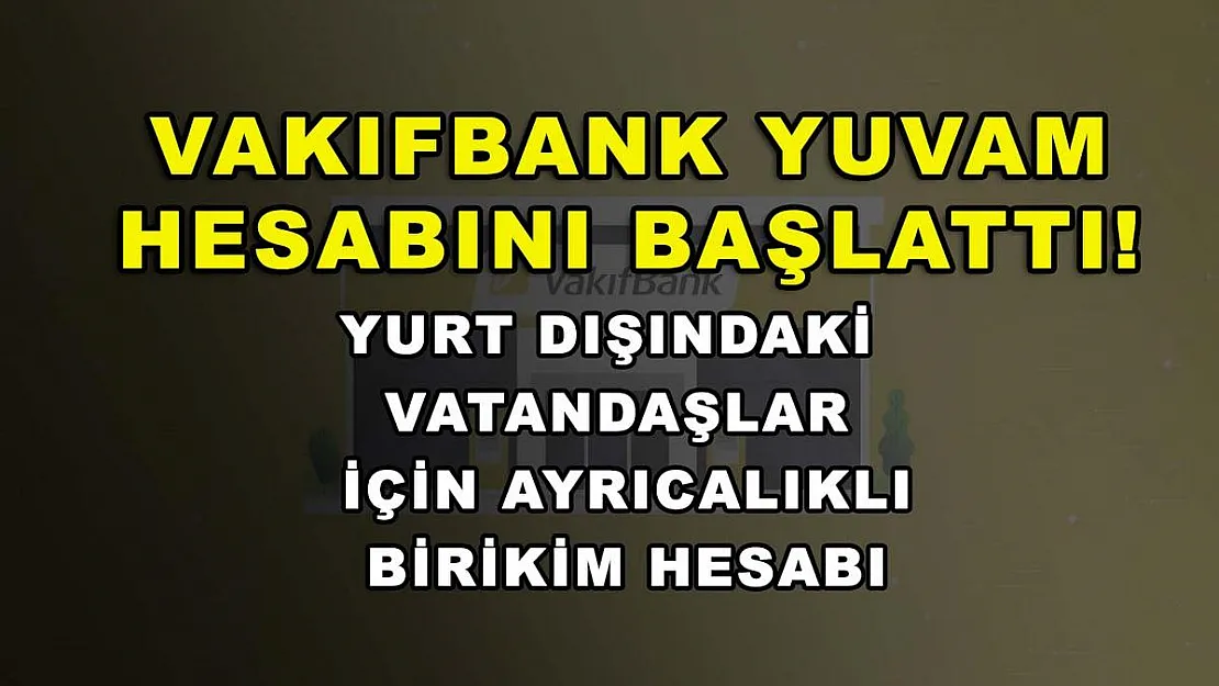 Vakıfbank YUVAM hesabını başlattı! Yurt dışındaki vatandaşlar için ayrıcalıklı birikim hesabı