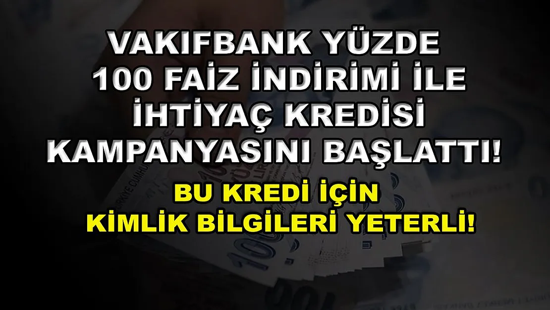 Vakıfbank yüzde 100 faiz indirimi ile ihtiyaç kredisi kampanyasını başlattı! Bu kredi için kimlik bilgileri yeterli!