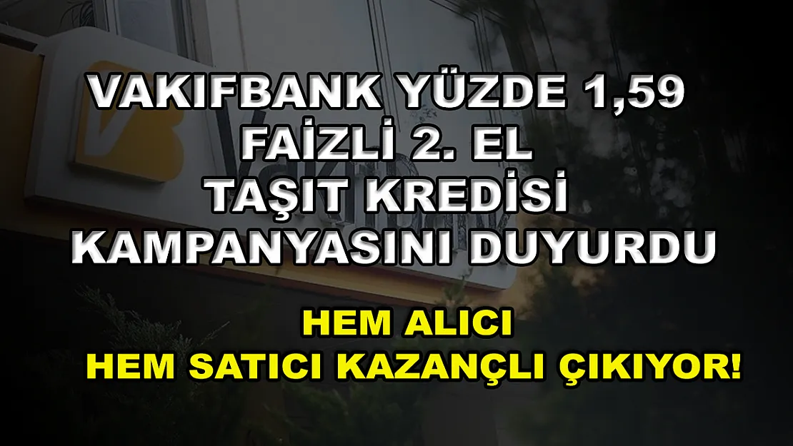 Vakıfbank yüzde 1,59 faizli 2. el taşıt kredisi kampanyasını duyurdu: Hem alıcı hem satıcı kazançlı çıkıyor!
