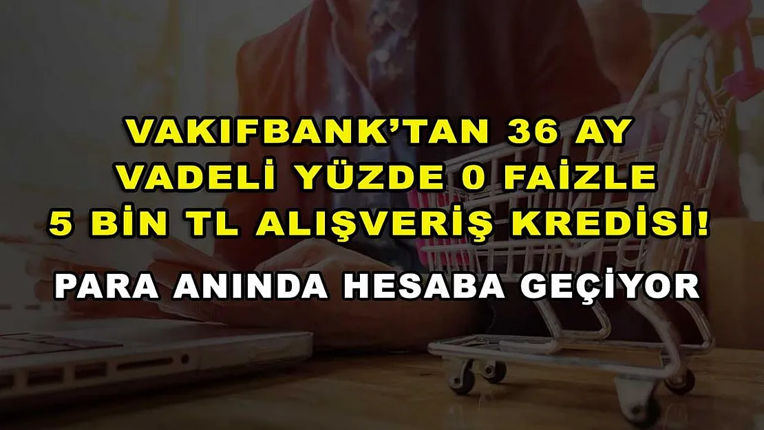 Vakıfbank'tan 36 ay vadeli yüzde 0 faizle 5 bin TL alışveriş kredisi! Para anında hesaba geçiyor