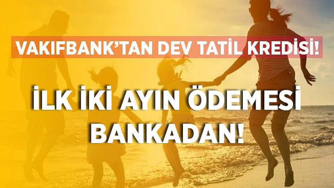 Vakıfbank'tan tatil yapmak isteyenlere müjde! 6 ay ödemesiz, 36 vadeli kredi imkanı! İlk iki ayın ödemesi bankadan!
