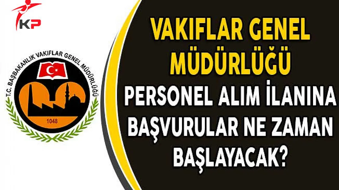 Vakıflar Genel Müdürlüğü Sözleşmeli Personel Alım İlanına Başvurular Ne Zaman Yapılacak?