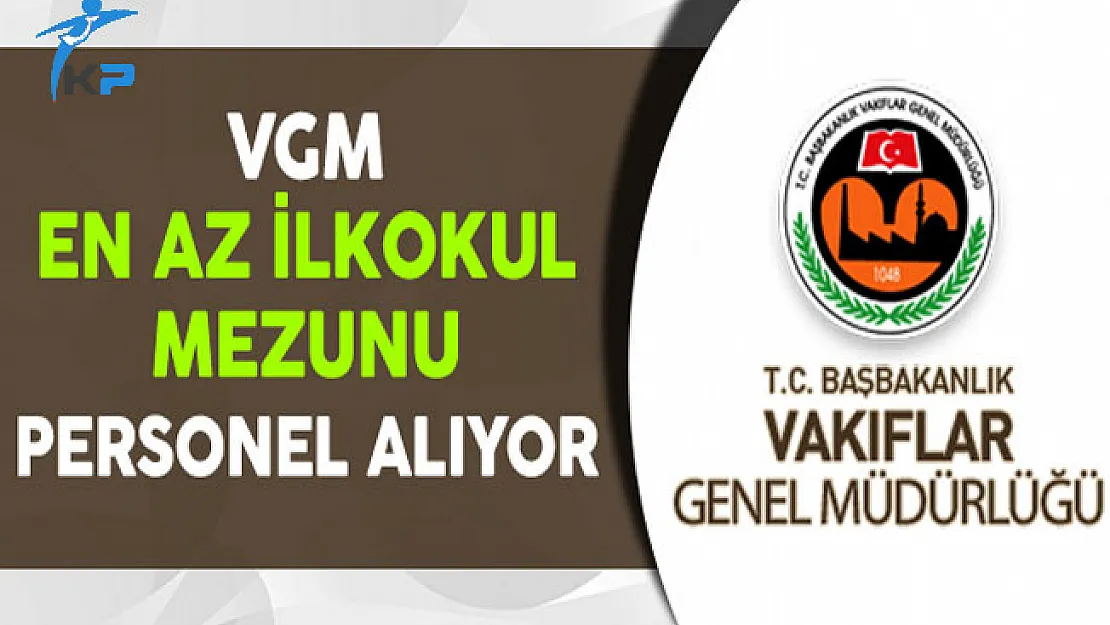 Vakıflar Genel Müdürlüğü (VGM) En Az İlkokul Mezunu Personel Alıyor