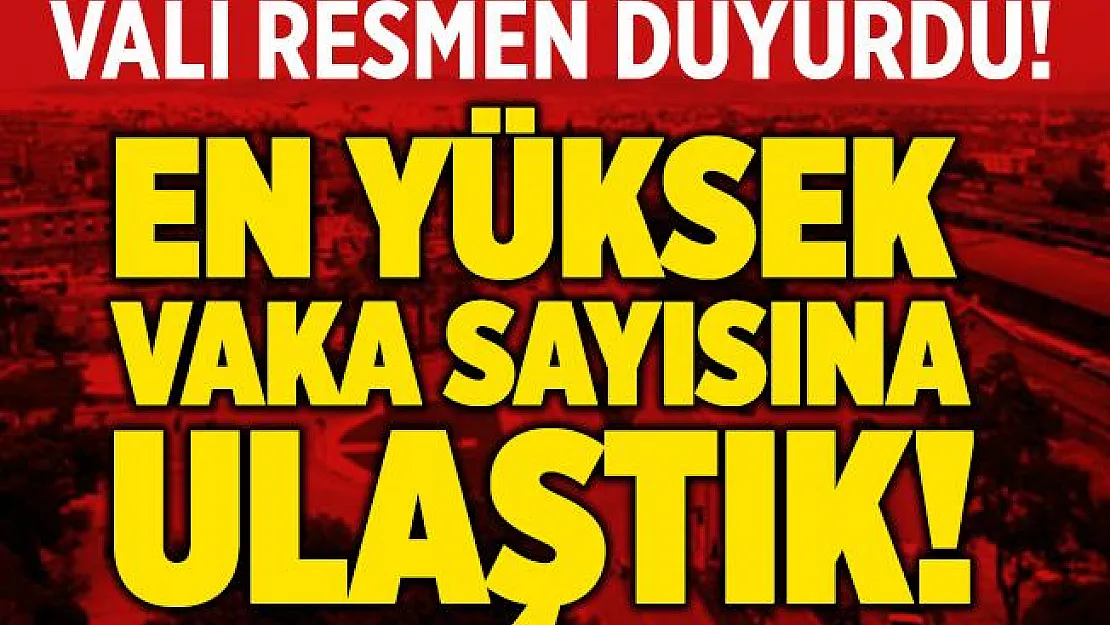 Vali resmen duyurdu! En yüksek vaka sayısına ulaştık!